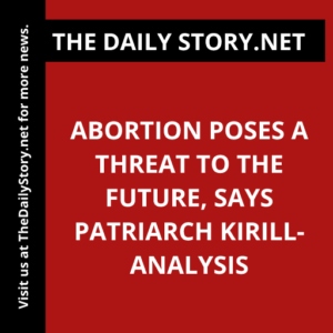 Abortion Poses a Threat to the Future, Says Patriarch Kirill- Analysis