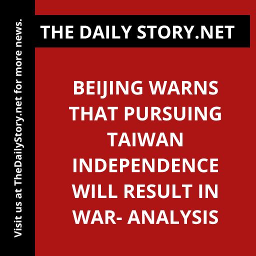 Beijing Warns That Pursuing Taiwan Independence will Result in War- Analysis