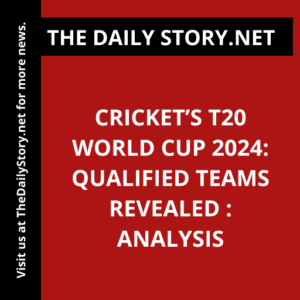 Cricket’s T20 World Cup 2024: Qualified Teams Revealed : Analysis