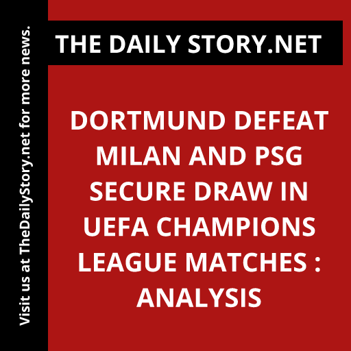 Dortmund Defeat Milan and PSG Secure Draw in UEFA Champions League Matches : Analysis