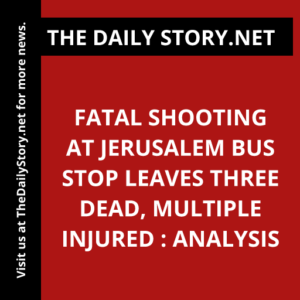 Fatal shooting at Jerusalem bus stop leaves three dead, multiple injured : Analysis