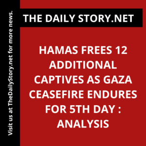 Hamas Frees 12 Additional Captives as Gaza Ceasefire Endures for 5th day : Analysis