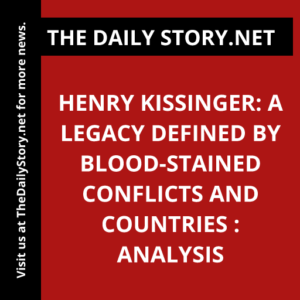 Henry Kissinger: A Legacy Defined by Blood-Stained Conflicts and Countries : Analysis