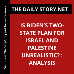 Is Biden’s Two-State Plan for Israel and Palestine Unrealistic? : Analysis