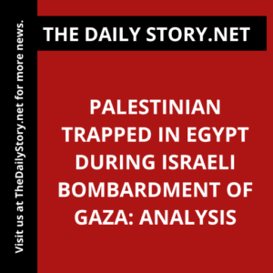 Palestinian Trapped in Egypt during Israeli Bombardment of Gaza: Analysis