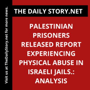 Palestinian prisoners released report experiencing physical abuse in Israeli jails.: Analysis