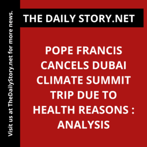 Pope Francis cancels Dubai climate summit trip due to health reasons : Analysis