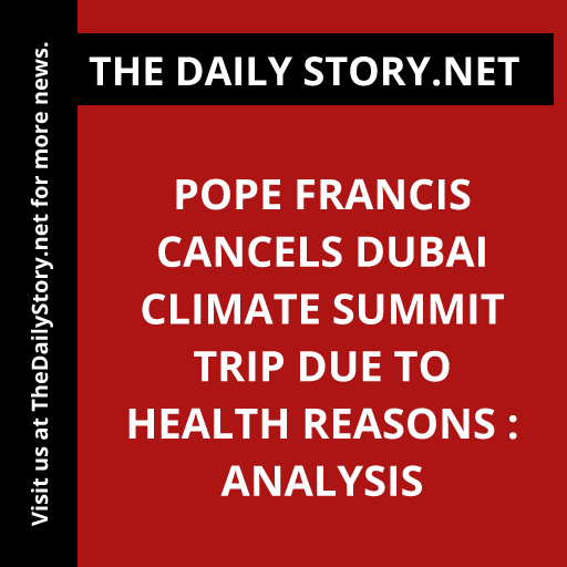 Pope Francis cancels Dubai climate summit trip due to health reasons : Analysis