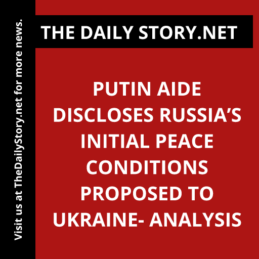 Putin aide discloses Russia’s initial peace conditions proposed to Ukraine- Analysis