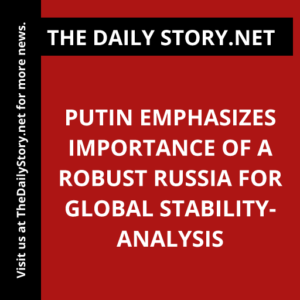 Putin emphasizes importance of a robust Russia for global stability- Analysis