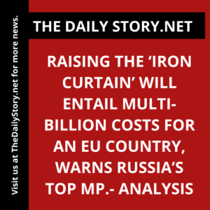 Raising the ‘Iron Curtain’ will entail multi-billion costs for an EU country, warns Russia’s top MP.- Analysis