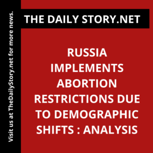 Russia Implements Abortion Restrictions due to Demographic Shifts : Analysis