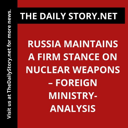 Russia maintains a firm stance on nuclear weapons – Foreign Ministry- Analysis