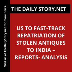 US to Fast-Track Repatriation of Stolen Antiques to India – Reports- Analysis