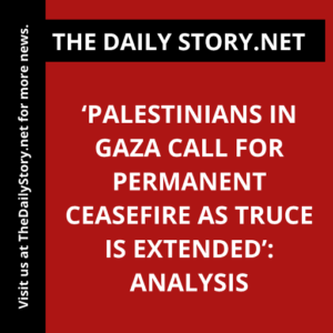 ‘Palestinians in Gaza call for permanent ceasefire as truce is extended’: Analysis