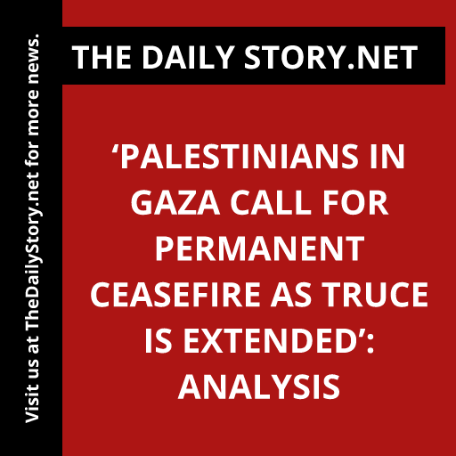 ‘Palestinians in Gaza call for permanent ceasefire as truce is extended’: Analysis