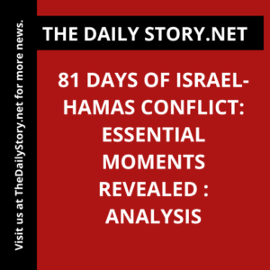 81 Days of Israel-Hamas Conflict: Essential Moments Revealed : Analysis