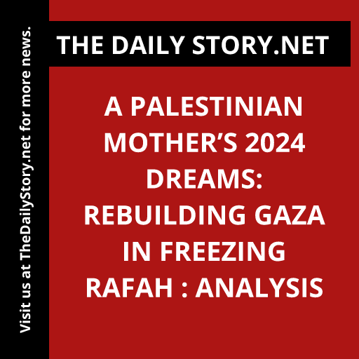 A Palestinian Mother’s 2024 Dreams: Rebuilding Gaza in Freezing Rafah : Analysis