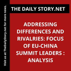 Addressing Differences and Rivalries: Focus of EU-China Summit Leaders : Analysis