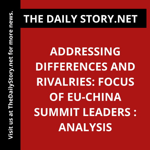 Addressing Differences and Rivalries: Focus of EU-China Summit Leaders : Analysis