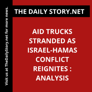 Aid trucks stranded as Israel-Hamas conflict reignites : Analysis