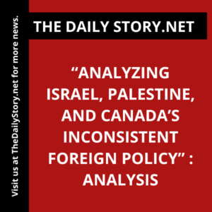“Analyzing Israel, Palestine, and Canada’s Inconsistent Foreign Policy” : Analysis