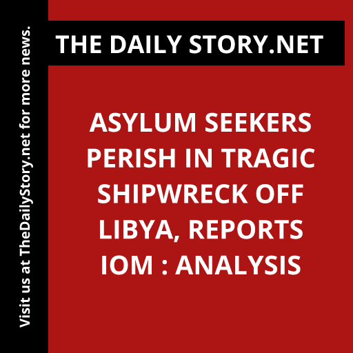 Asylum Seekers Perish in Tragic Shipwreck off Libya, Reports IOM : Analysis