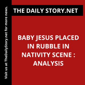 Baby Jesus placed in rubble in nativity scene : Analysis