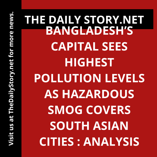 Bangladesh’s Capital Sees Highest Pollution Levels as Hazardous Smog Covers South Asian Cities : Analysis