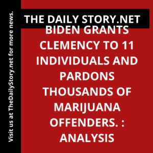 Biden grants clemency to 11 individuals and pardons thousands of marijuana offenders. : Analysis