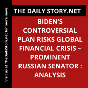 Biden’s Controversial Plan Risks Global Financial Crisis – Prominent Russian Senator : Analysis