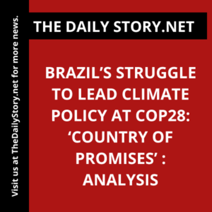 Brazil’s Struggle to Lead Climate Policy at COP28: ‘Country of Promises’ : Analysis