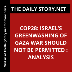 COP28: Israel’s Greenwashing of Gaza War Should Not Be Permitted : Analysis