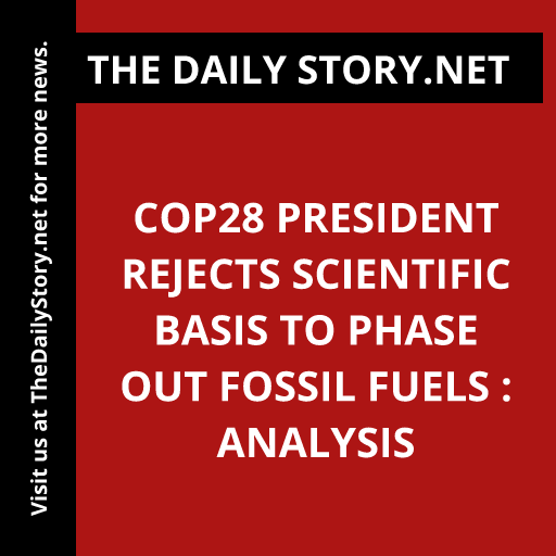 COP28 President Rejects Scientific Basis to Phase Out Fossil Fuels : Analysis