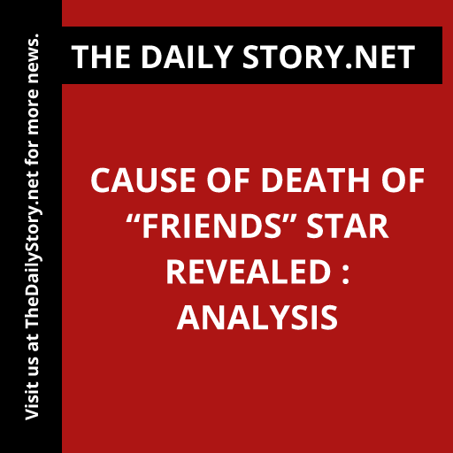 Cause of Death of “Friends” Star Revealed : Analysis