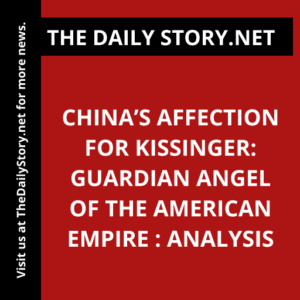 China’s Affection for Kissinger: Guardian Angel of the American Empire : Analysis