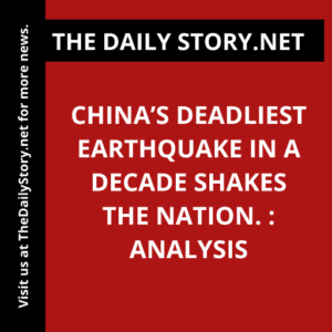 China’s Deadliest Earthquake in a Decade Shakes the Nation. : Analysis