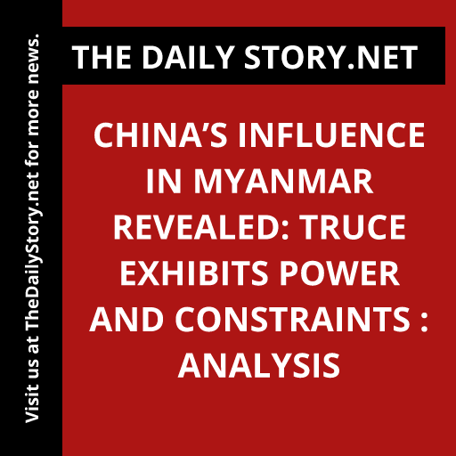 China’s Influence in Myanmar Revealed: Truce Exhibits Power and Constraints : Analysis