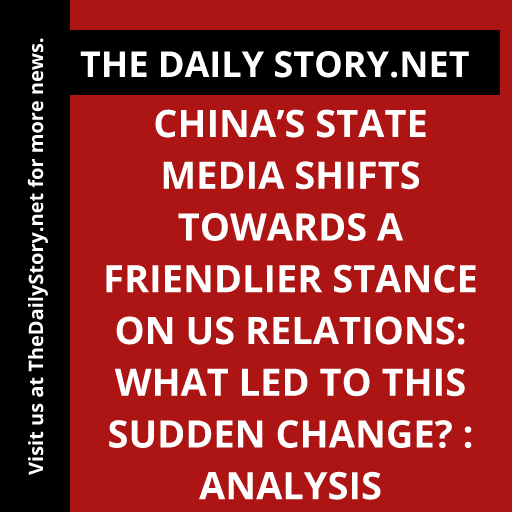 China’s state media shifts towards a friendlier stance on US relations: What led to this sudden change? : Analysis