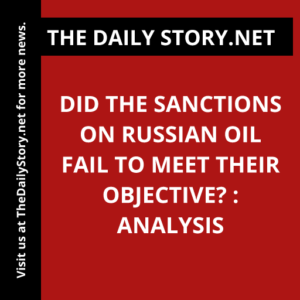 Did the Sanctions on Russian Oil Fail to Meet Their Objective? : Analysis