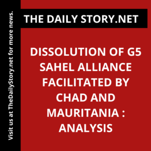 Dissolution of G5 Sahel alliance facilitated by Chad and Mauritania : Analysis