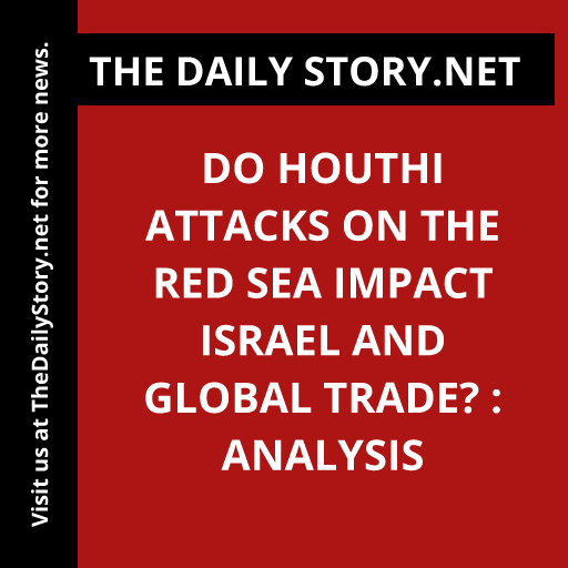 Do Houthi attacks on the Red Sea impact Israel and global trade? : Analysis