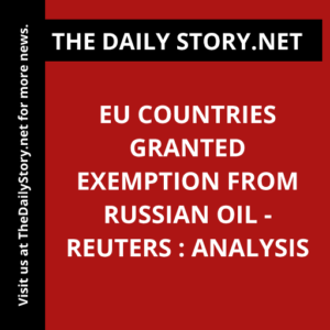 EU countries granted exemption from Russian oil -Reuters : Analysis