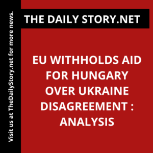 EU withholds aid for Hungary over Ukraine disagreement : Analysis