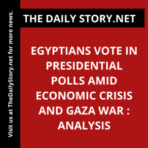 Egyptians Vote in Presidential Polls Amid Economic Crisis and Gaza War : Analysis