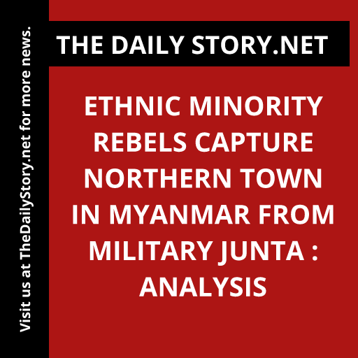 Ethnic minority rebels capture northern town in Myanmar from military junta : Analysis