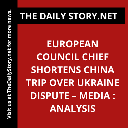 European Council chief shortens China trip over Ukraine dispute – media : Analysis