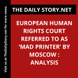 European Human Rights Court referred to as ‘Mad Printer’ by Moscow : Analysis