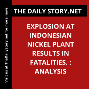 Explosion at Indonesian Nickel Plant Results in Fatalities. : Analysis