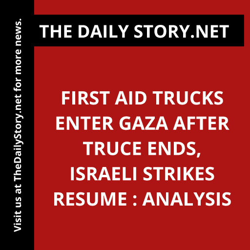 First Aid Trucks Enter Gaza after Truce Ends, Israeli Strikes Resume : Analysis